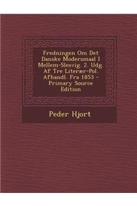 Fredningen Om Det Danske Modersmaal I Mellem-Slesvig. 2. Udg. AF Tre Literaer-Pol. Afhandl. Fra 1853 - Primary Source Edition