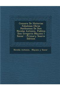 Censura De Historias Fabulosas Obras Posthumea De Don Nicolas Antonio, Publica Don Gregorio Mayans I Siscar