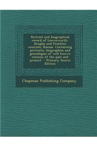 Portrait and Biographical Record of Leavenworth, Douglas and Franklin Counties, Kansas. Containing Portraits, Biographies and Genealogies of Well Known Citizens of the Past and Present - Primary Source Edition
