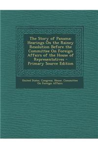 The Story of Panama: Hearings on the Rainey Resolution Before the Committee on Foreign Affairs of the House of Representatives - Primary So