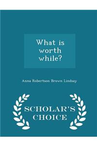 What Is Worth While? - Scholar's Choice Edition