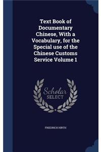 Text Book of Documentary Chinese, With a Vocabulary, for the Special use of the Chinese Customs Service Volume 1