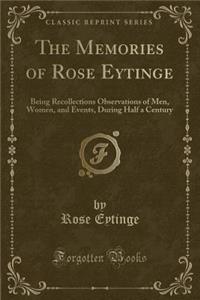 The Memories of Rose Eytinge: Being Recollections Observations of Men, Women, and Events, During Half a Century (Classic Reprint)