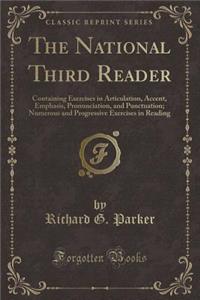 The National Third Reader: Containing Exercises in Articulation, Accent, Emphasis, Pronunciation, and Punctuation; Numerous and Progressive Exercises in Reading (Classic Reprint)