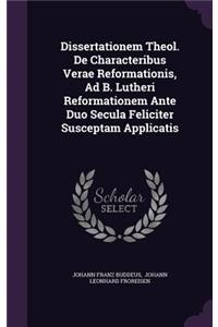 Dissertationem Theol. De Characteribus Verae Reformationis, Ad B. Lutheri Reformationem Ante Duo Secula Feliciter Susceptam Applicatis