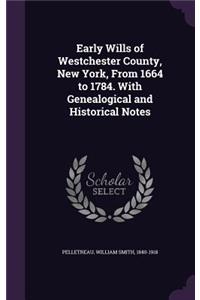 Early Wills of Westchester County, New York, From 1664 to 1784. With Genealogical and Historical Notes