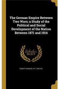German Empire Between Two Wars; a Study of the Political and Social Development of the Nation Between 1871 and 1914