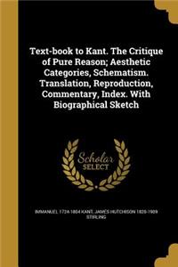 Text-book to Kant. The Critique of Pure Reason; Aesthetic Categories, Schematism. Translation, Reproduction, Commentary, Index. With Biographical Sketch