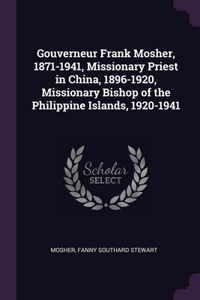 Gouverneur Frank Mosher, 1871-1941, Missionary Priest in China, 1896-1920, Missionary Bishop of the Philippine Islands, 1920-1941