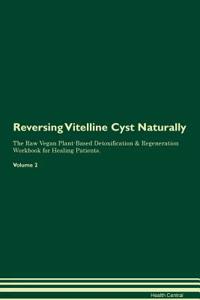 Reversing Vitelline Cyst: Naturally the Raw Vegan Plant-Based Detoxification & Regeneration Workbook for Healing Patients. Volume 2