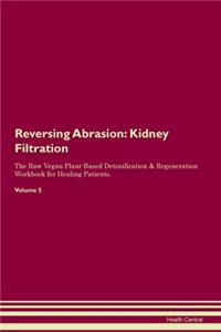 Reversing Abrasion: Kidney Filtration The Raw Vegan Plant-Based Detoxification & Regeneration Workbook for Healing Patients. Volume 5