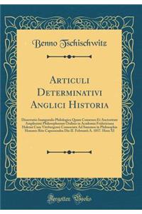 Articuli Determinativi Anglici Historia: Dissertatio Inauguralis Philologica Quam Consensu Et Auctoritate Amplissimi Philosophorum Ordinis in Academia Fridericiana Halensi Cum Vitebergensi Consociata Ad Summos in Philosophia Honores Rite Capessendo