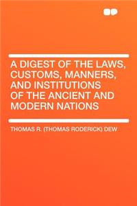 A Digest of the Laws, Customs, Manners, and Institutions of the Ancient and Modern Nations