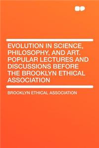 Evolution in Science, Philosophy, and Art. Popular Lectures and Discussions Before the Brooklyn Ethical Association
