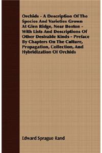 Orchids - A Description of the Species and Varieties Grown at Glen Ridge, Near Boston - With Lists and Descriptions of Other Desirable Kinds - Preface by Chapters on the Culture, Propagation, Collection, and Hybridization of Orchids