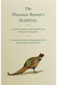 Pheasant Rearer's Manual - A Handy Book of Reference on Pheasant Rearing - Comprising a Routine of Management for the Successful Rearing of Pheasants