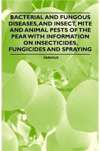 Bacterial and Fungous Diseases, and Insect, Mite and Animal Pests of the Pear with Information on Insecticides, Fungicides and Spraying