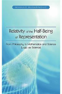 Relativity of the Half-Being of Representation - From Philosophy to Mathematics and Science (Logic as Science)