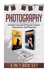 Photography: The Complete Extensive Guide on Photography for Beginners + Photography Hacks + Digital Photography #1