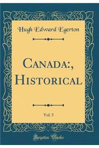 Canada: , Historical, Vol. 5 (Classic Reprint): , Historical, Vol. 5 (Classic Reprint)