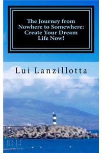 Journey from Nowhere to Somewhere: Create Your Dream Life Now!