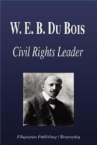 W. E. B. Du Bois - Civil Rights Leader (Biography): Civil Rights Leader