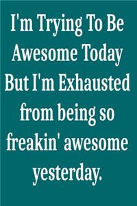 I'm Trying To Be Awesome Today But I'm Exhausted from being so freakin' awesome yesterday.