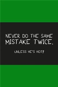 Never do the same mistake twice unless he's hot dark green