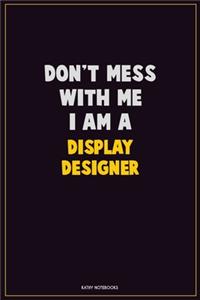 Don't Mess With Me, I Am A Display Designer