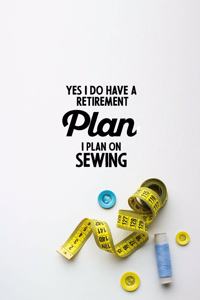 Yes I do have a Retirement Plan I plan on Sewing
