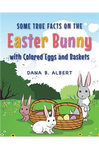 Some True Facts on the Easter Bunny with Colored Eggs and Baskets