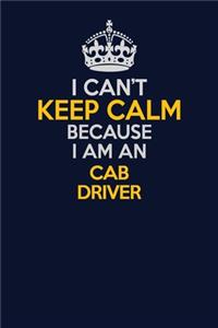 I Can't Keep Calm Because I Am An Cab Driver