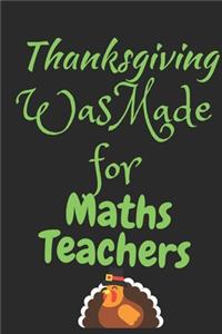 Thanksgiving Was Made For Math Teachers: Thanksgiving Notebook - For Math Teachers Who Loves To Gobble Turkey This Season Of Gratitude - Suitable to Write Formulas In and Take Notes