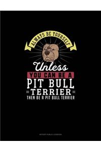 Always Be Yourself Unless You Can Be A Pit Bull Terrier Then Be A Pit Bull Terrier