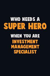Who Need A SUPER HERO, When You Are Investment Management Specialist