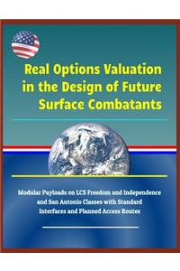 Real Options Valuation in the Design of Future Surface Combatants - Modular Payloads on Lcs Freedom and Independence and San Antonio Classes with Standard Interfaces and Planned Access Routes