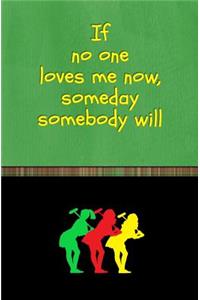 If No One Loves Me Now, Someday Somebody Will
