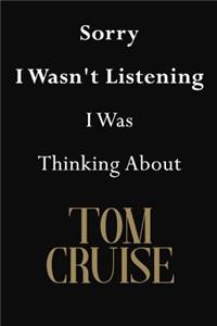 Sorry I Wasn't Listening I Was Thinking About Tom Cruise