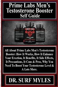 Prime Labs Men's Testosterone Booster Self Guide: All about Prime Labs Men's Testosterone Booster: How It Works, How It Enhance Your Erection, It Benefits, It Side Effects, It Precautions, It Cons & Pros, Why You Need to Boost Your Testosterone Lev