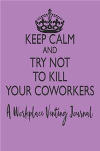 Keep Calm and Try Not to Kill Your Coworkers - A Workplace Venting Journal