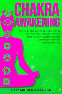 Chakra Awakening: The Step by Step Guide to Open Your Chakras and the Third Eye; Activate the Pineal Gland to Achieve Greater Awareness and Increase Mind Power with K