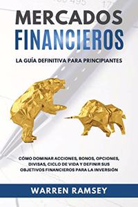 MERCADOS FINANCIEROS La guía definitiva para principiantes Cómo Dominar Acciones, Bonos, Opciones, Divisas, Ciclo De Vida y Definir Sus Objetivos Financieros Para La Inversión