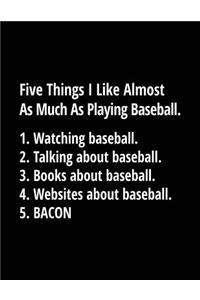 Five Things I Like Almost As Much As Playing Baseball. 1. Watching Baseball. 2. Talking About Baseball. 3. Books About Baseball. 4. Websites About Baseball. 5. Bacon.