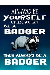 Always Be Yourself Unless You Can Be a Badger Then Always Be a Badger