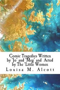 Comic Tragedies Written by 'Jo' and 'Meg' and Acted by The 'Little Women