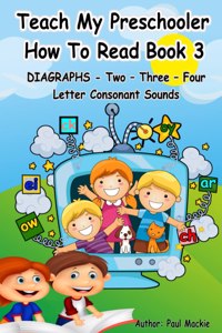 TEACH MY PRESCHOOLER HOW TO READ BOOK 3 - DIAGRAPHS - Two - Three - Four Letter Consonant Sounds