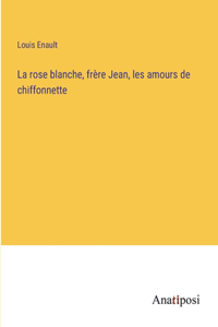 La rose blanche, frère Jean, les amours de chiffonnette