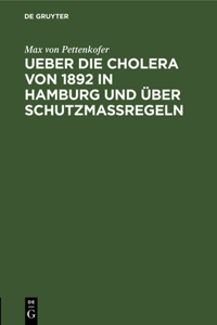 Ueber Die Cholera Von 1892 in Hamburg Und Über Schutzmassregeln