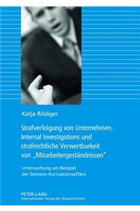 Strafverfolgung Von Unternehmen, Internal Investigations Und Strafrechtliche Verwertbarkeit Von Mitarbeitergestaendnissen