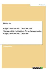 Möglichkeiten und Grenzen der Bilanzpolitik. Definition, Ziele, Instrumente, Möglichkeiten und Grenzen